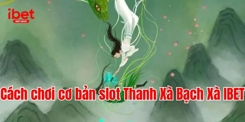 Thanh Xà Bạch Xà Và Top 5 Bí Kíp Quay Slot Chuẩn Tại IBET 3 Cách chơi cơ bản slot Thanh Xà Bạch Xà IBET