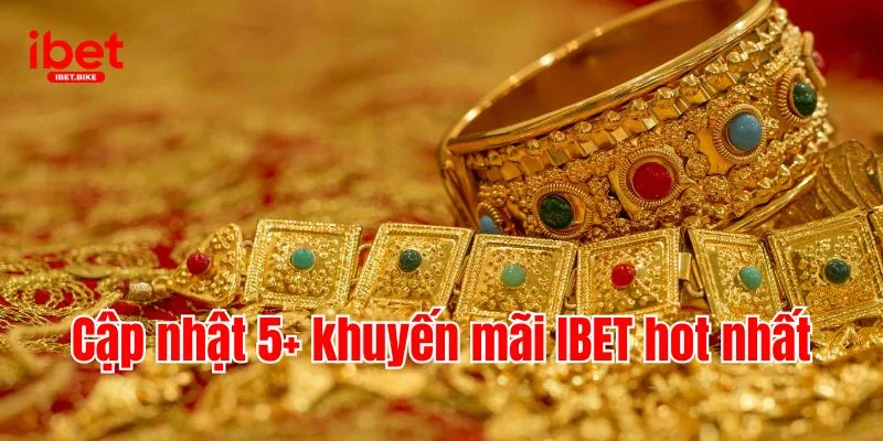 Cập Nhật Chương Trình Hot Nhất Khuyến Mãi IBET 2 Cập nhật 5+ khuyến mãi IBET hot nhất