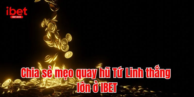 Bật Mí Cách Chơi & Bí Kíp Chiến Thắng Game Tứ Linh IBET 4 Chia sẻ mẹo quay hũ Tứ Linh thắng lớn ở IBET