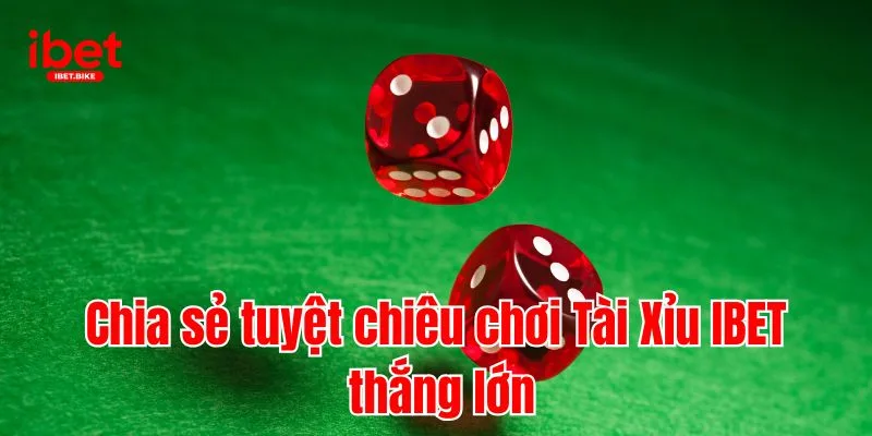 Tài Xỉu IBET | Quy Tắc & Bí Kíp Bách Thắng Từ Cao Thủ IBET 5 Chia sẻ tuyệt chiêu chơi Tài Xỉu IBET thắng lớn