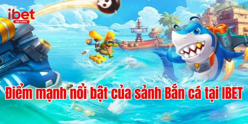 Trải Nghiệm Sảnh Game Hấp Dẫn Và Đình Đám | Bắn Cá IBET 2 Điểm mạnh nổi bật của sảnh Bắn cá tại IBET