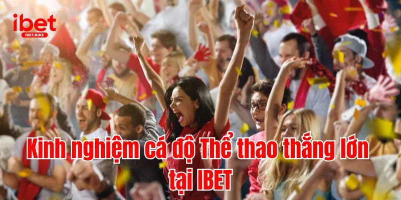 Khám Phá Chuyên Mục Thể Thao Đặc Sắc Tại Nhà Cái IBET 4 Kinh nghiệm cá độ Thể thao thắng lớn tại IBET
