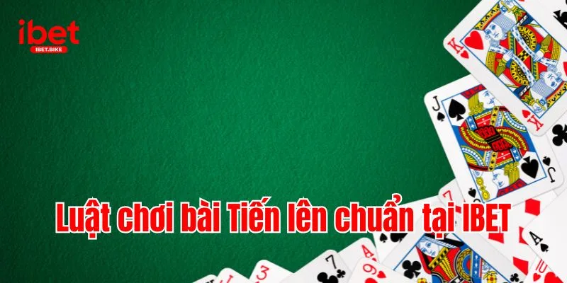 Quy Tắc & Bí Kíp Chơi Tiến Lên Đỉnh Cao Thắng Lớn Tại IBET 3 Luật chơi bài Tiến lên chuẩn tại IBET