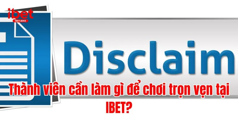 5 Điều Cần Nắm Trong Chính Sách Miễn Trừ Trách Nhiệm IBET 3 Thành viên cần làm gì để chơi trọn vẹn tại IBET?