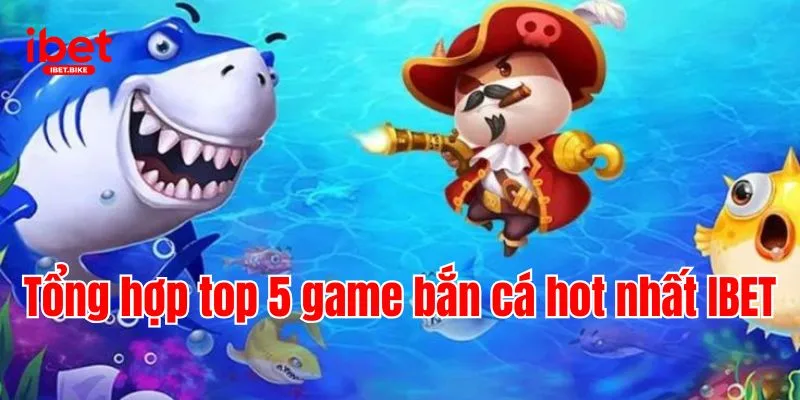 Trải Nghiệm Sảnh Game Hấp Dẫn Và Đình Đám | Bắn Cá IBET 3 Tổng hợp top 5 game bắn cá hot nhất IBET